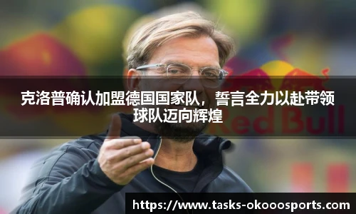 克洛普确认加盟德国国家队，誓言全力以赴带领球队迈向辉煌