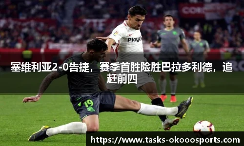 塞维利亚2-0告捷，赛季首胜险胜巴拉多利德，追赶前四
