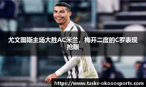 尤文图斯主场大胜AC米兰，梅开二度的C罗表现抢眼