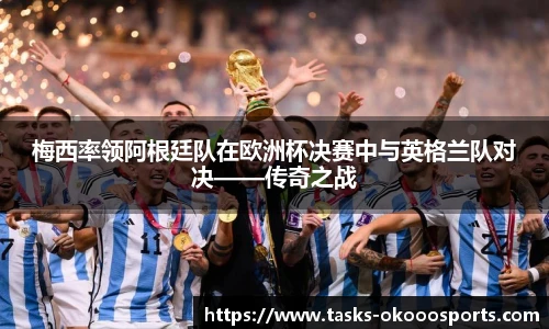 梅西率领阿根廷队在欧洲杯决赛中与英格兰队对决——传奇之战