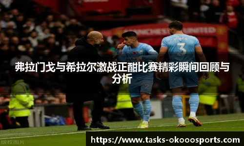 弗拉门戈与希拉尔激战正酣比赛精彩瞬间回顾与分析