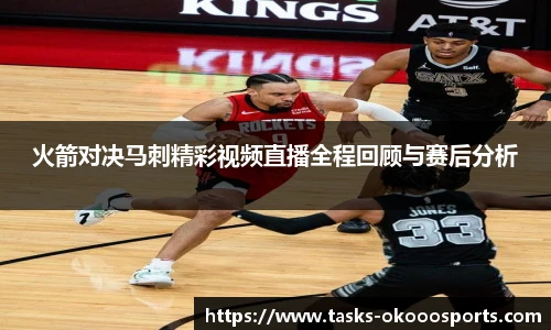 火箭对决马刺精彩视频直播全程回顾与赛后分析