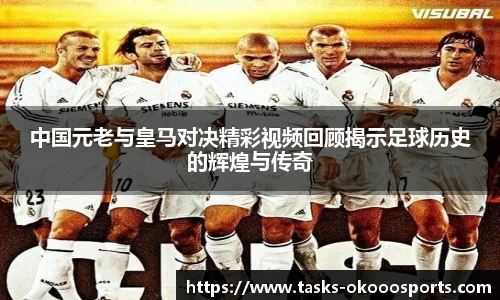 中国元老与皇马对决精彩视频回顾揭示足球历史的辉煌与传奇