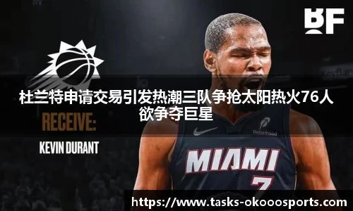 杜兰特申请交易引发热潮三队争抢太阳热火76人欲争夺巨星
