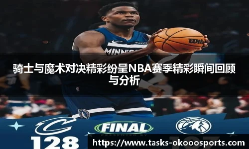 骑士与魔术对决精彩纷呈NBA赛季精彩瞬间回顾与分析