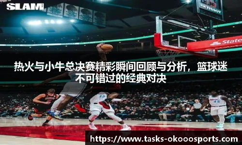 热火与小牛总决赛精彩瞬间回顾与分析，篮球迷不可错过的经典对决