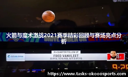 火箭与魔术激战2021赛季精彩回顾与赛场亮点分析