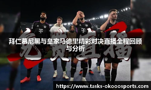 拜仁慕尼黑与皇家马德里精彩对决直播全程回顾与分析
