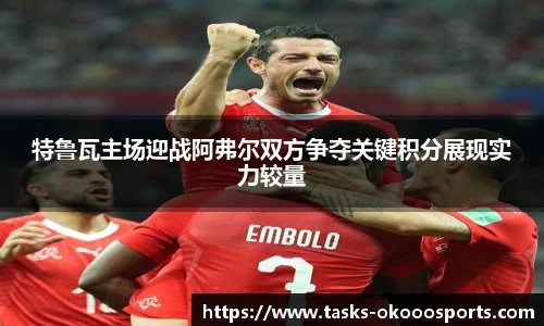 特鲁瓦主场迎战阿弗尔双方争夺关键积分展现实力较量