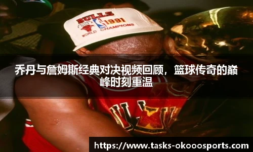 乔丹与詹姆斯经典对决视频回顾，篮球传奇的巅峰时刻重温