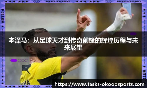 本泽马：从足球天才到传奇前锋的辉煌历程与未来展望